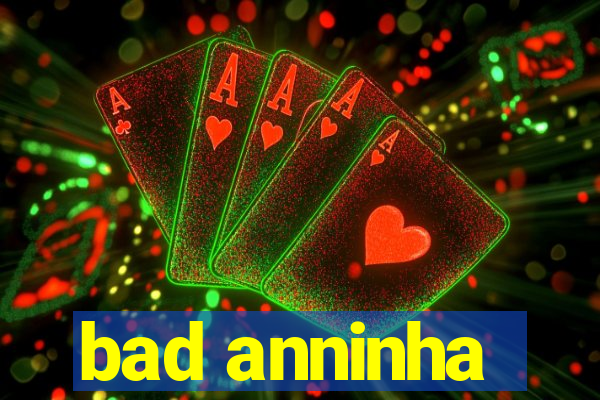 bad anninha